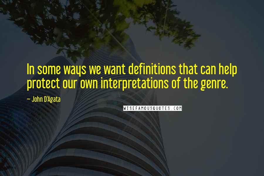 John D'Agata Quotes: In some ways we want definitions that can help protect our own interpretations of the genre.