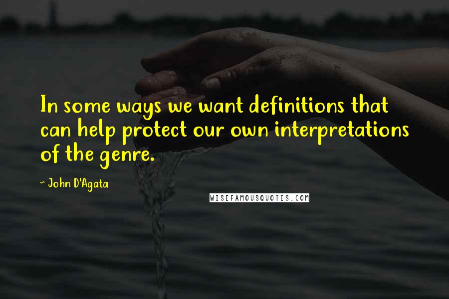 John D'Agata Quotes: In some ways we want definitions that can help protect our own interpretations of the genre.