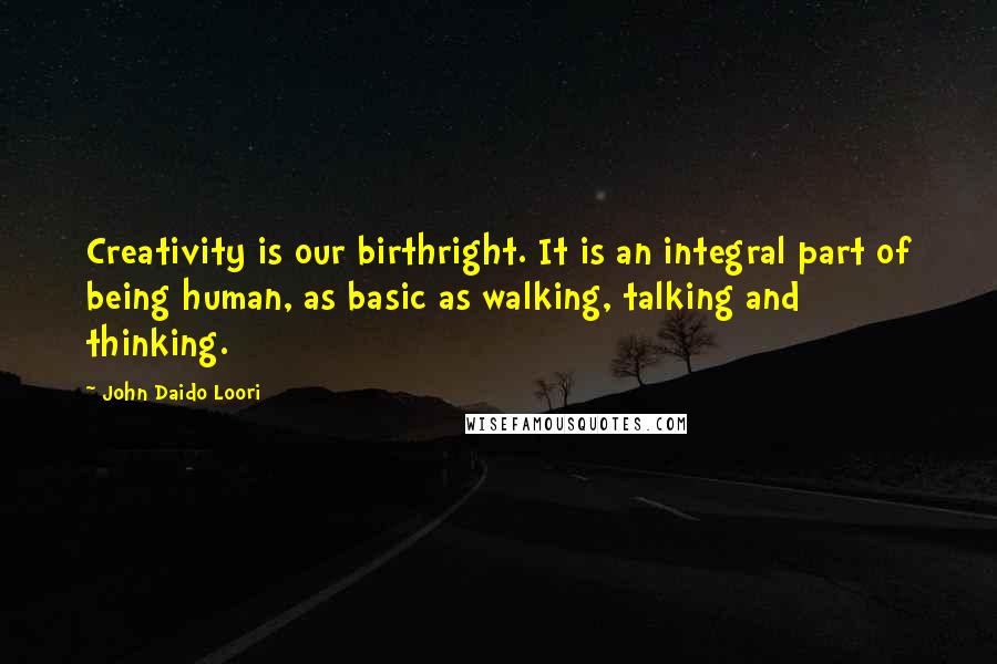 John Daido Loori Quotes: Creativity is our birthright. It is an integral part of being human, as basic as walking, talking and thinking.