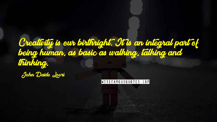 John Daido Loori Quotes: Creativity is our birthright. It is an integral part of being human, as basic as walking, talking and thinking.