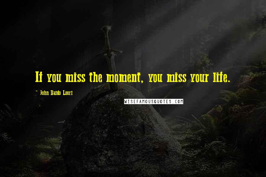 John Daido Loori Quotes: If you miss the moment, you miss your life.