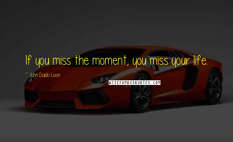 John Daido Loori Quotes: If you miss the moment, you miss your life.