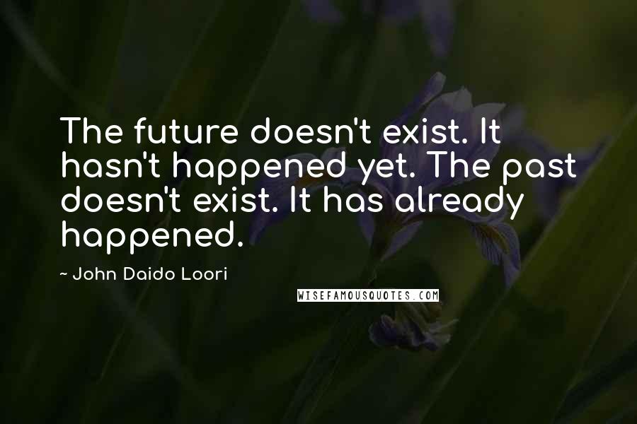 John Daido Loori Quotes: The future doesn't exist. It hasn't happened yet. The past doesn't exist. It has already happened.