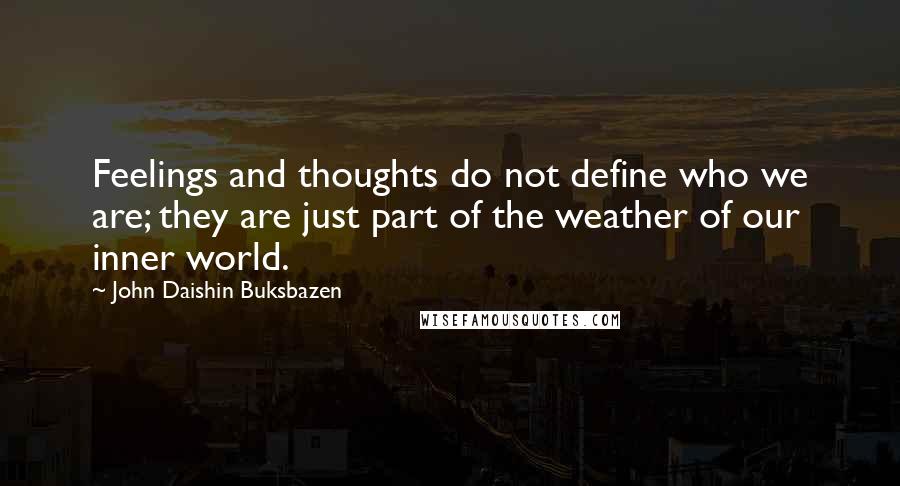 John Daishin Buksbazen Quotes: Feelings and thoughts do not define who we are; they are just part of the weather of our inner world.