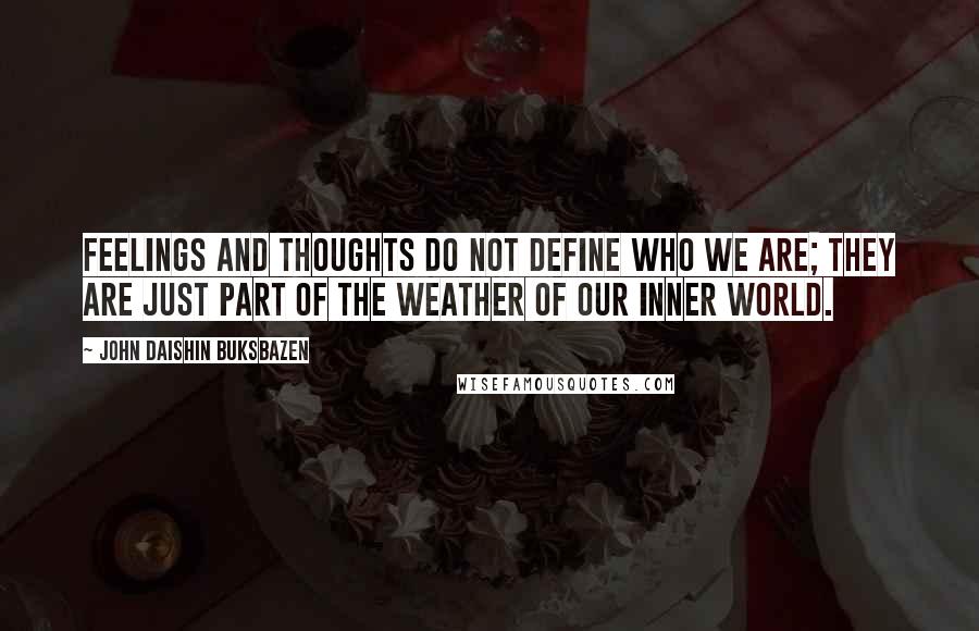 John Daishin Buksbazen Quotes: Feelings and thoughts do not define who we are; they are just part of the weather of our inner world.