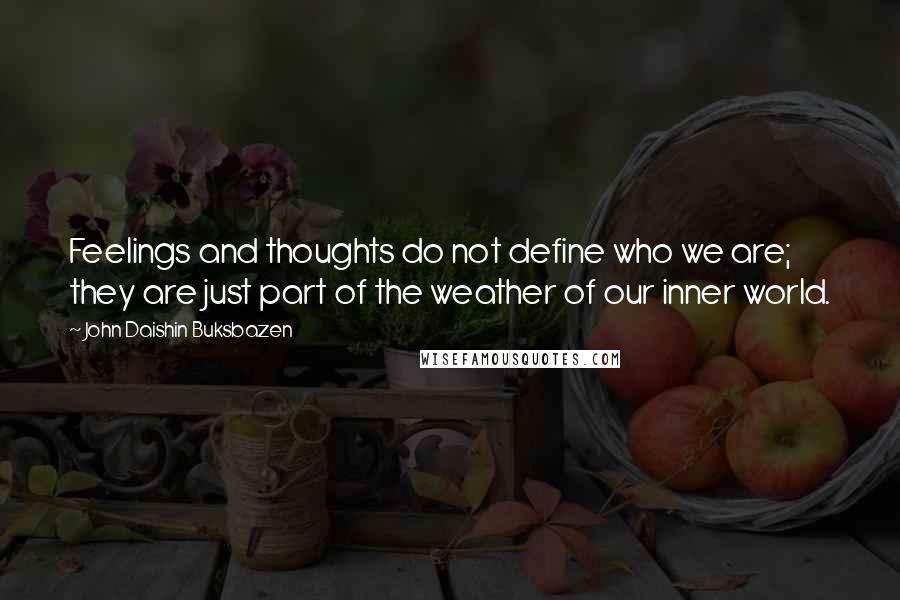 John Daishin Buksbazen Quotes: Feelings and thoughts do not define who we are; they are just part of the weather of our inner world.