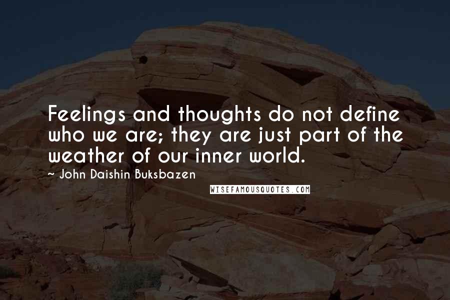 John Daishin Buksbazen Quotes: Feelings and thoughts do not define who we are; they are just part of the weather of our inner world.