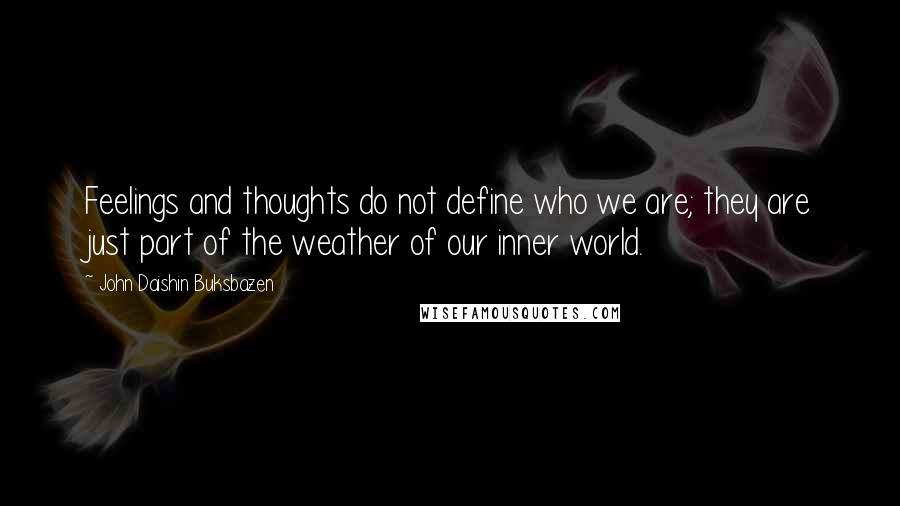 John Daishin Buksbazen Quotes: Feelings and thoughts do not define who we are; they are just part of the weather of our inner world.