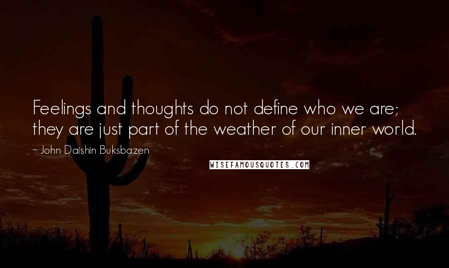 John Daishin Buksbazen Quotes: Feelings and thoughts do not define who we are; they are just part of the weather of our inner world.
