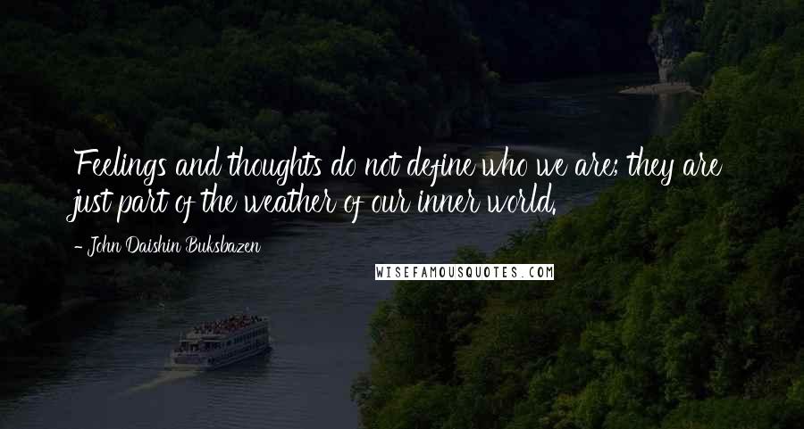 John Daishin Buksbazen Quotes: Feelings and thoughts do not define who we are; they are just part of the weather of our inner world.