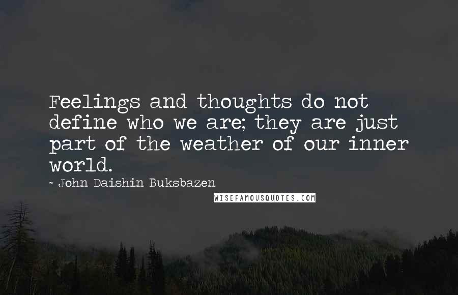 John Daishin Buksbazen Quotes: Feelings and thoughts do not define who we are; they are just part of the weather of our inner world.