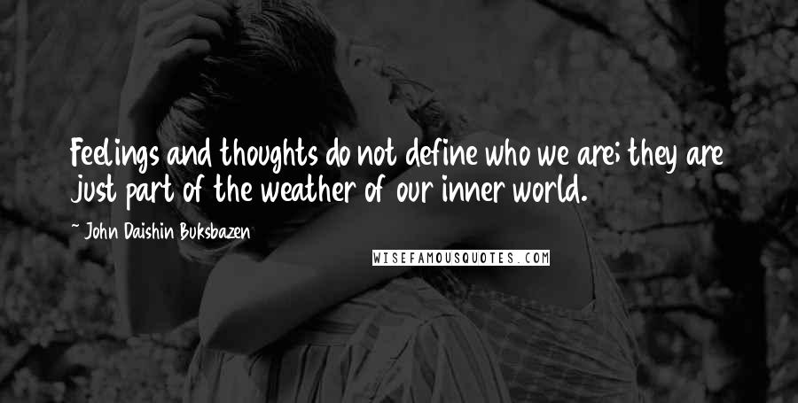 John Daishin Buksbazen Quotes: Feelings and thoughts do not define who we are; they are just part of the weather of our inner world.