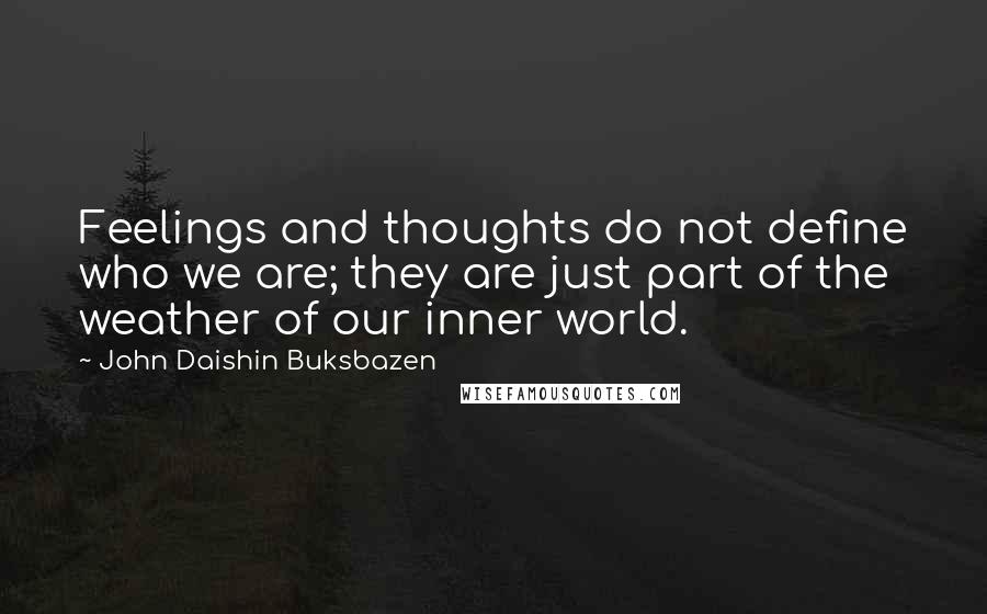 John Daishin Buksbazen Quotes: Feelings and thoughts do not define who we are; they are just part of the weather of our inner world.