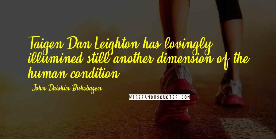 John Daishin Buksbazen Quotes: Taigen Dan Leighton has lovingly illumined still another dimension of the human condition.