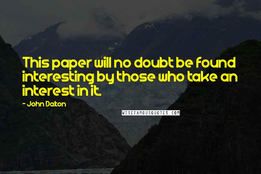 John Dalton Quotes: This paper will no doubt be found interesting by those who take an interest in it.
