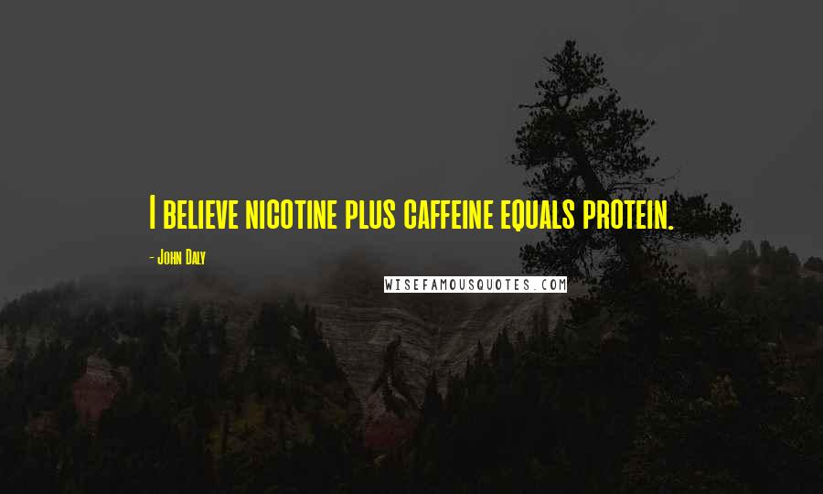 John Daly Quotes: I believe nicotine plus caffeine equals protein.