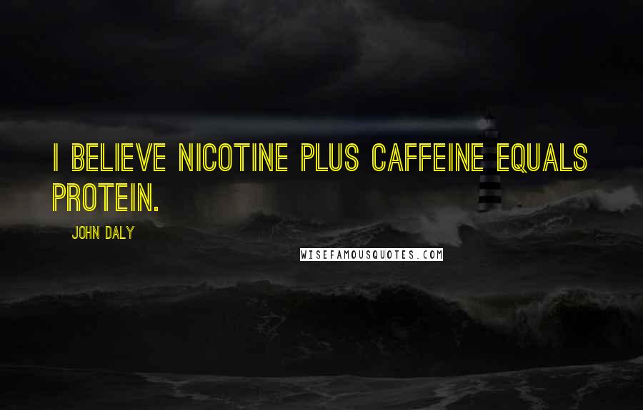 John Daly Quotes: I believe nicotine plus caffeine equals protein.