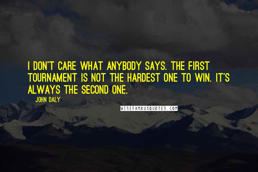 John Daly Quotes: I don't care what anybody says. The first tournament is not the hardest one to win. It's always the second one.