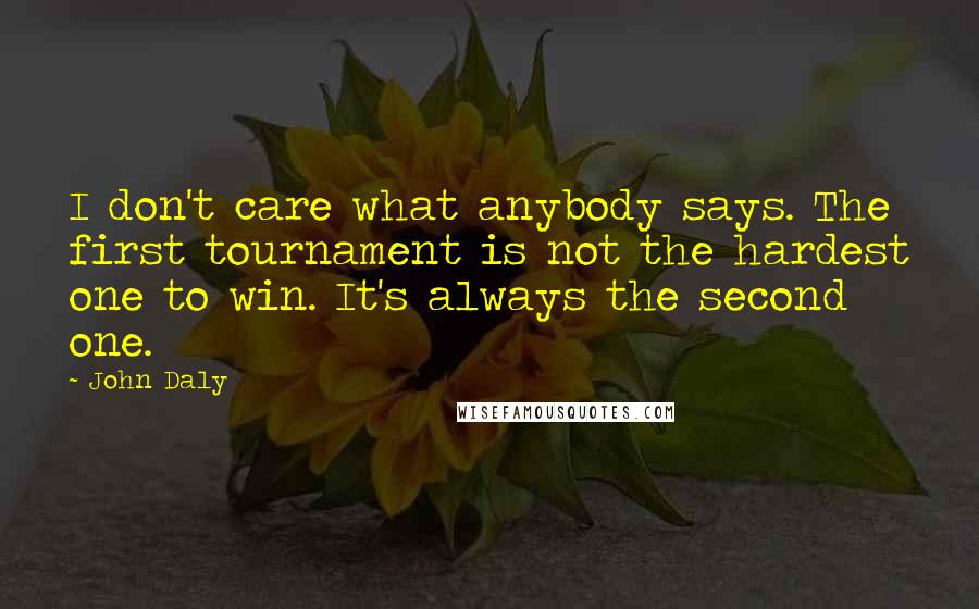 John Daly Quotes: I don't care what anybody says. The first tournament is not the hardest one to win. It's always the second one.