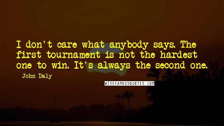 John Daly Quotes: I don't care what anybody says. The first tournament is not the hardest one to win. It's always the second one.