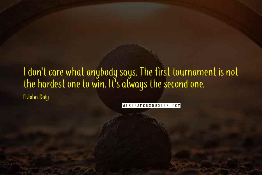 John Daly Quotes: I don't care what anybody says. The first tournament is not the hardest one to win. It's always the second one.