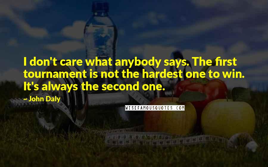 John Daly Quotes: I don't care what anybody says. The first tournament is not the hardest one to win. It's always the second one.