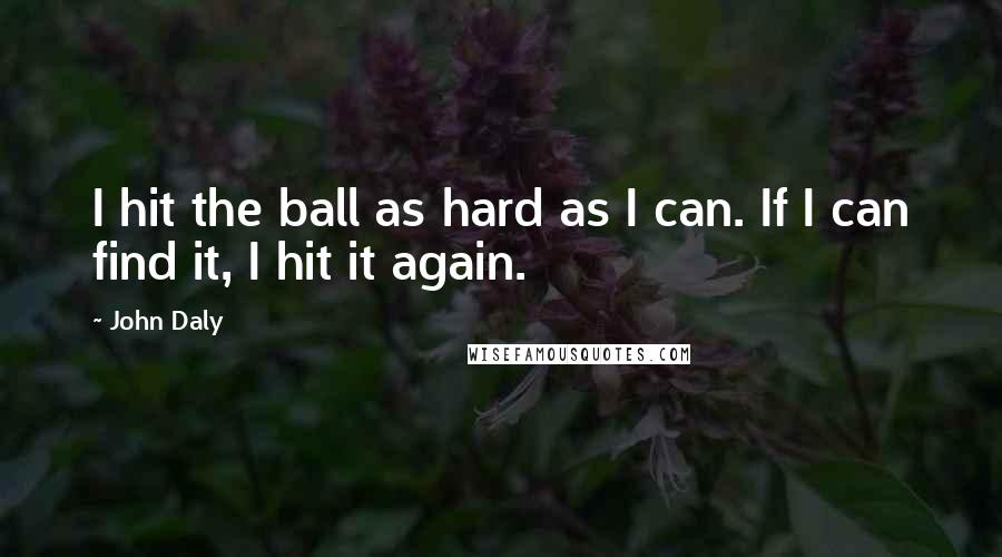 John Daly Quotes: I hit the ball as hard as I can. If I can find it, I hit it again.