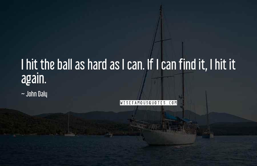 John Daly Quotes: I hit the ball as hard as I can. If I can find it, I hit it again.