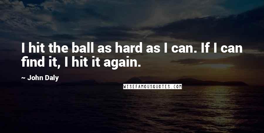 John Daly Quotes: I hit the ball as hard as I can. If I can find it, I hit it again.