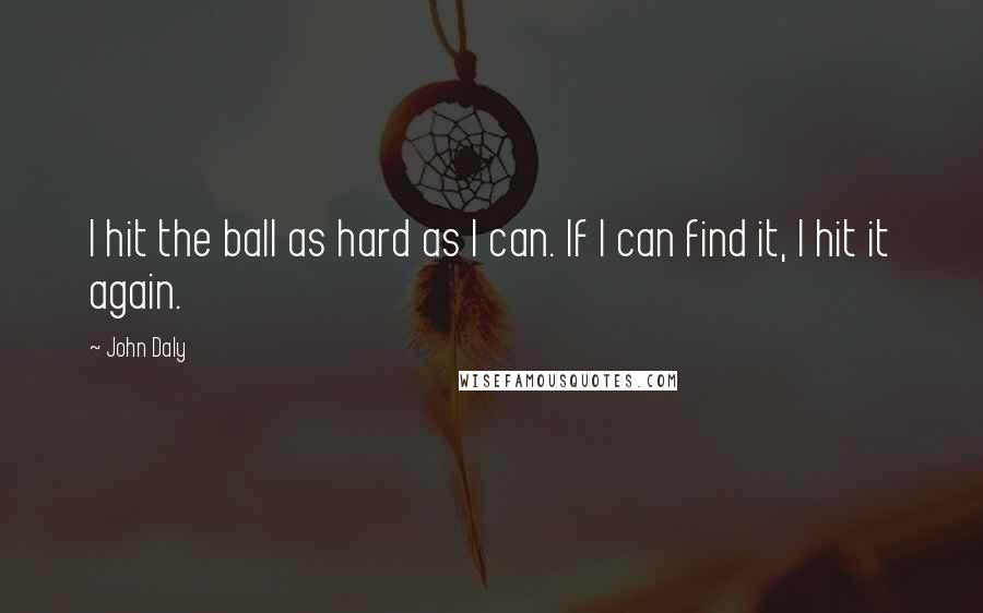 John Daly Quotes: I hit the ball as hard as I can. If I can find it, I hit it again.
