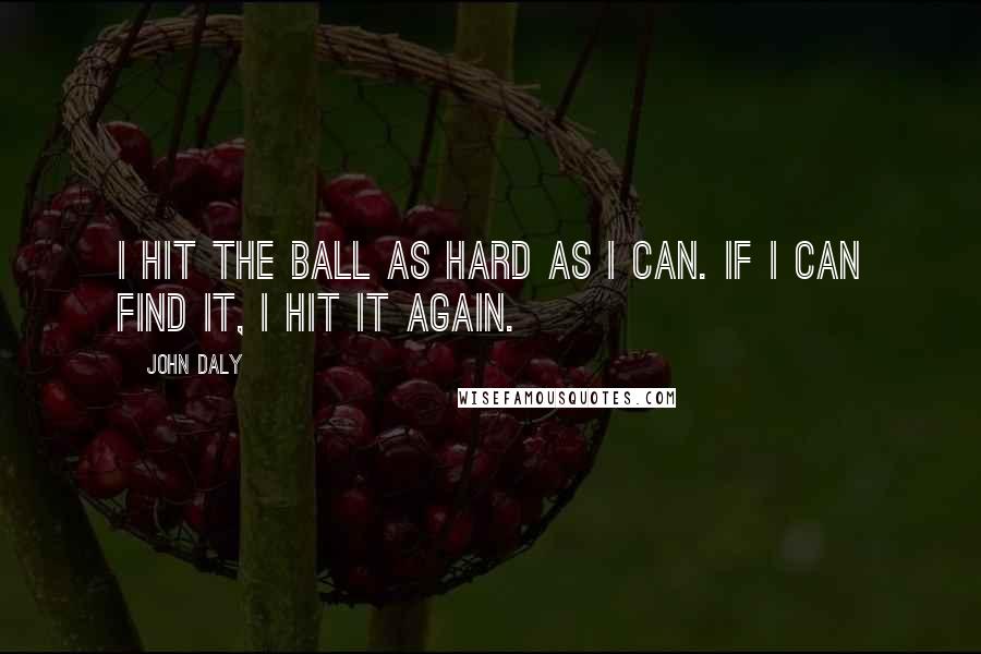 John Daly Quotes: I hit the ball as hard as I can. If I can find it, I hit it again.