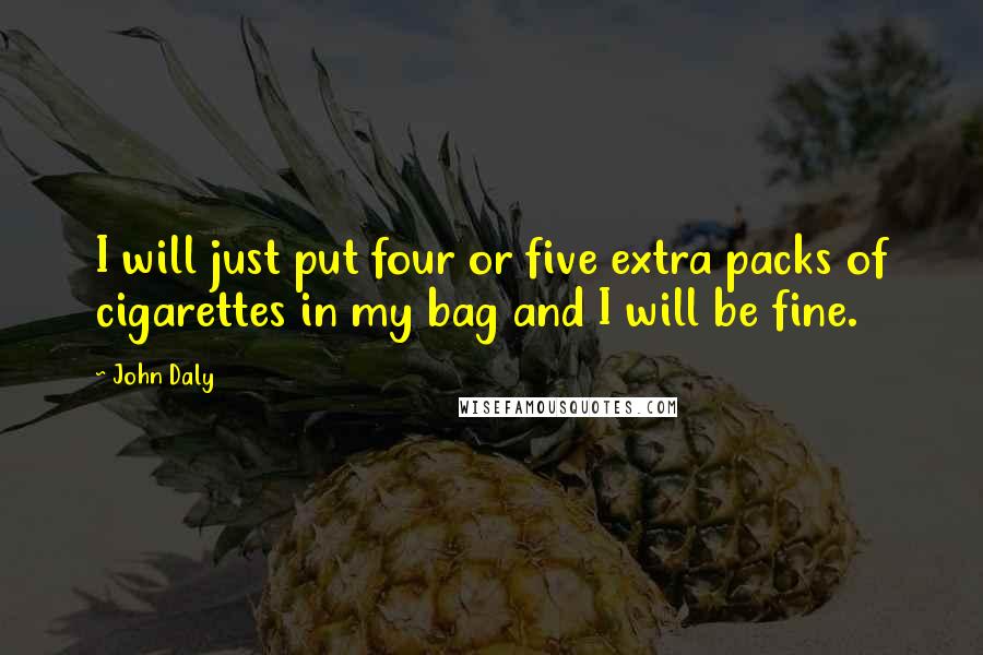 John Daly Quotes: I will just put four or five extra packs of cigarettes in my bag and I will be fine.