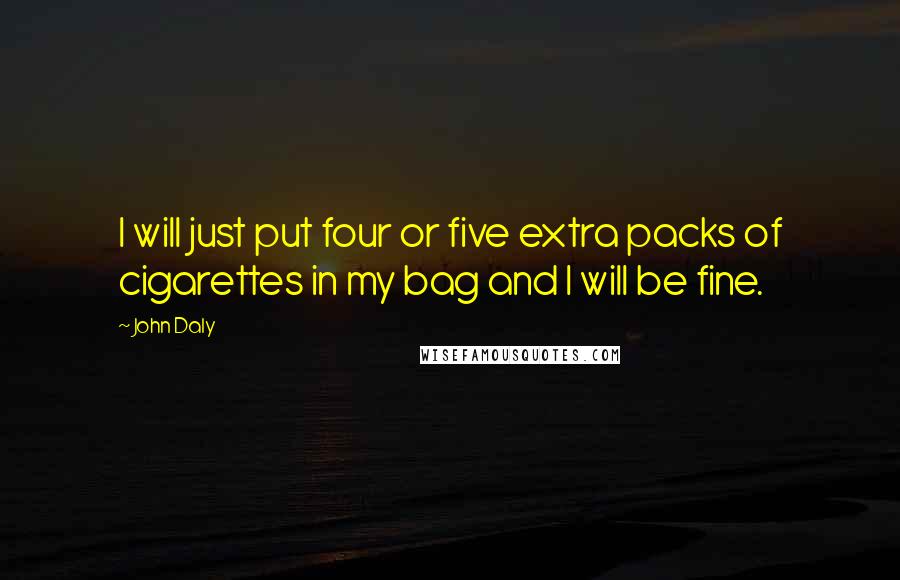 John Daly Quotes: I will just put four or five extra packs of cigarettes in my bag and I will be fine.