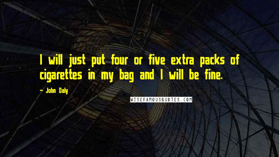 John Daly Quotes: I will just put four or five extra packs of cigarettes in my bag and I will be fine.