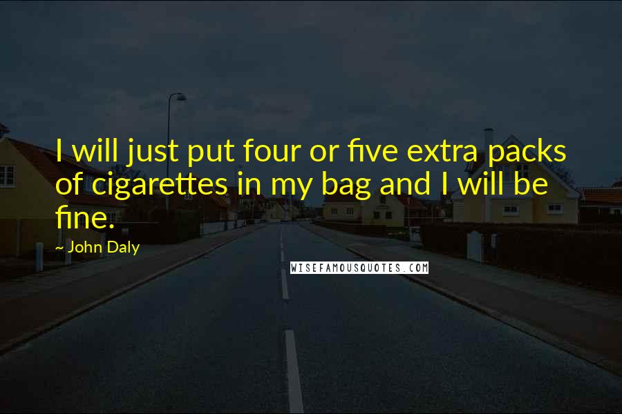 John Daly Quotes: I will just put four or five extra packs of cigarettes in my bag and I will be fine.