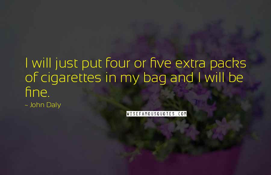 John Daly Quotes: I will just put four or five extra packs of cigarettes in my bag and I will be fine.