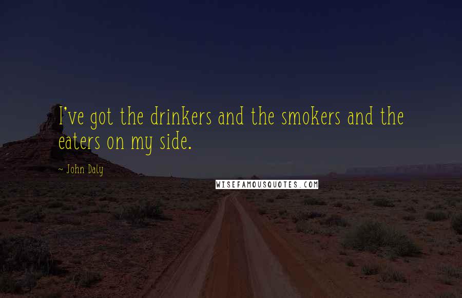 John Daly Quotes: I've got the drinkers and the smokers and the eaters on my side.