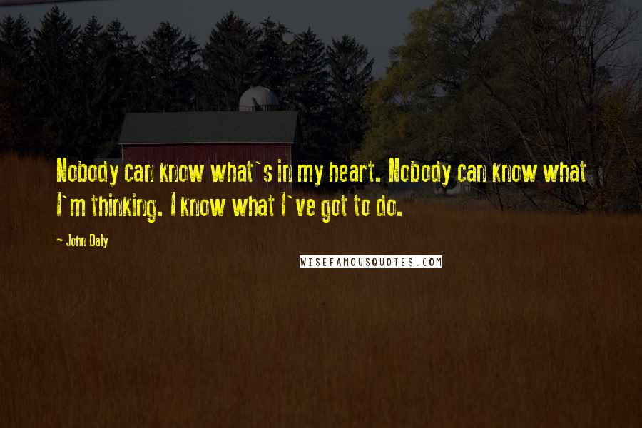 John Daly Quotes: Nobody can know what's in my heart. Nobody can know what I'm thinking. I know what I've got to do.