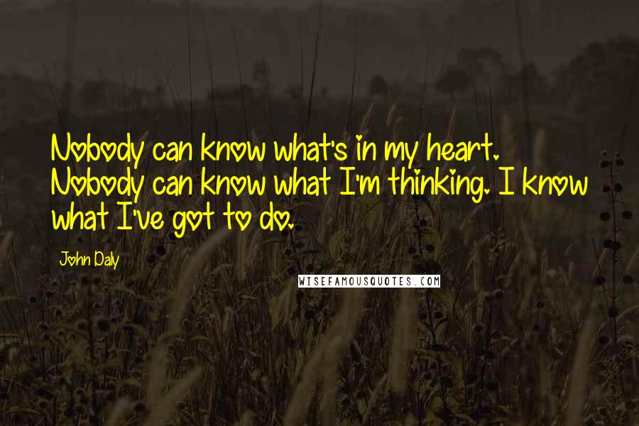 John Daly Quotes: Nobody can know what's in my heart. Nobody can know what I'm thinking. I know what I've got to do.