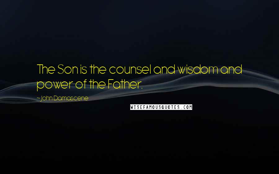John Damascene Quotes: The Son is the counsel and wisdom and power of the Father.