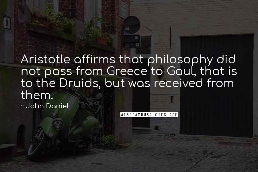 John Daniel Quotes: Aristotle affirms that philosophy did not pass from Greece to Gaul, that is to the Druids, but was received from them.