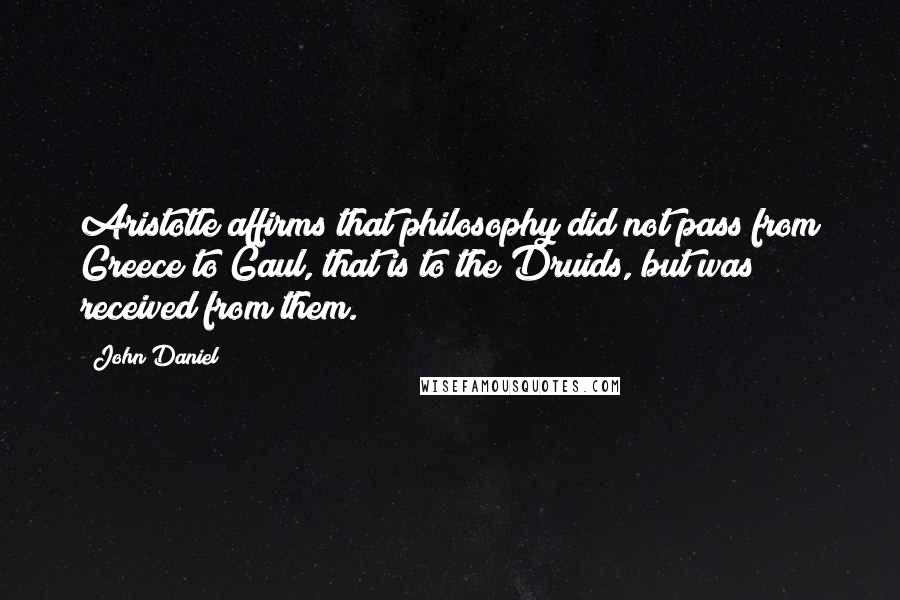 John Daniel Quotes: Aristotle affirms that philosophy did not pass from Greece to Gaul, that is to the Druids, but was received from them.