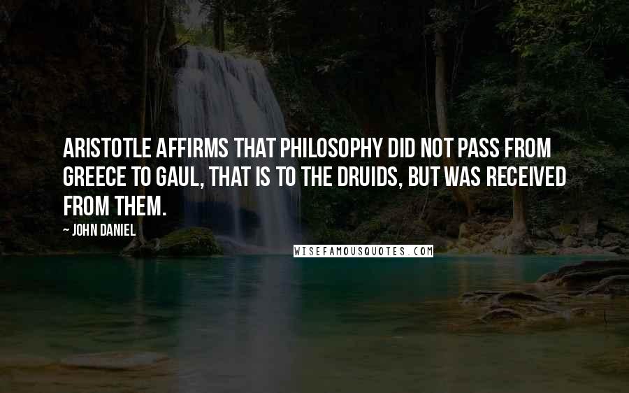 John Daniel Quotes: Aristotle affirms that philosophy did not pass from Greece to Gaul, that is to the Druids, but was received from them.