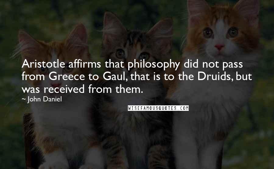 John Daniel Quotes: Aristotle affirms that philosophy did not pass from Greece to Gaul, that is to the Druids, but was received from them.