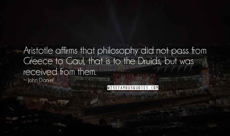 John Daniel Quotes: Aristotle affirms that philosophy did not pass from Greece to Gaul, that is to the Druids, but was received from them.