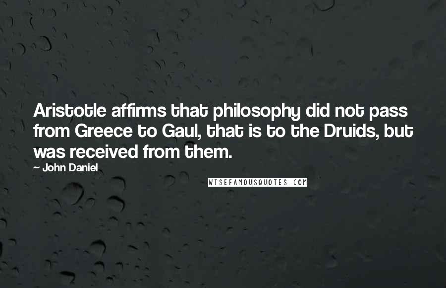 John Daniel Quotes: Aristotle affirms that philosophy did not pass from Greece to Gaul, that is to the Druids, but was received from them.