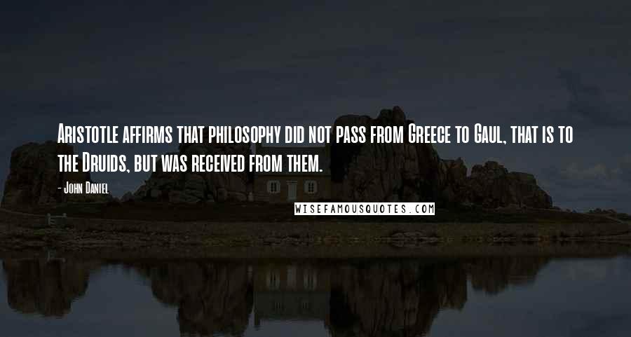 John Daniel Quotes: Aristotle affirms that philosophy did not pass from Greece to Gaul, that is to the Druids, but was received from them.