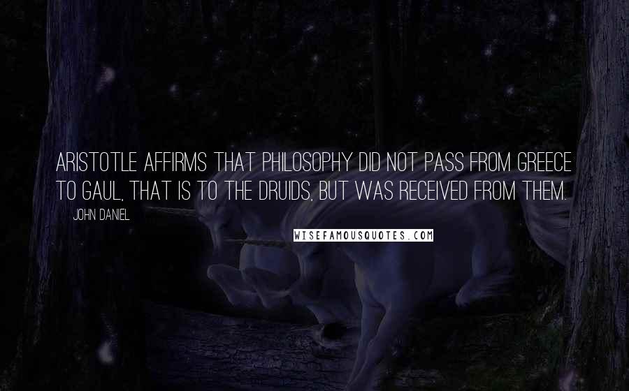 John Daniel Quotes: Aristotle affirms that philosophy did not pass from Greece to Gaul, that is to the Druids, but was received from them.