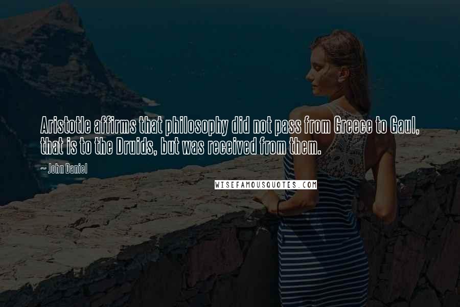 John Daniel Quotes: Aristotle affirms that philosophy did not pass from Greece to Gaul, that is to the Druids, but was received from them.