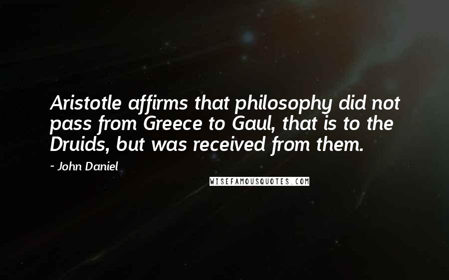 John Daniel Quotes: Aristotle affirms that philosophy did not pass from Greece to Gaul, that is to the Druids, but was received from them.